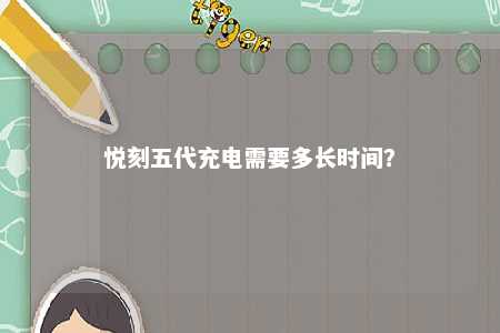 悦刻五代充电需要多长时间？ 